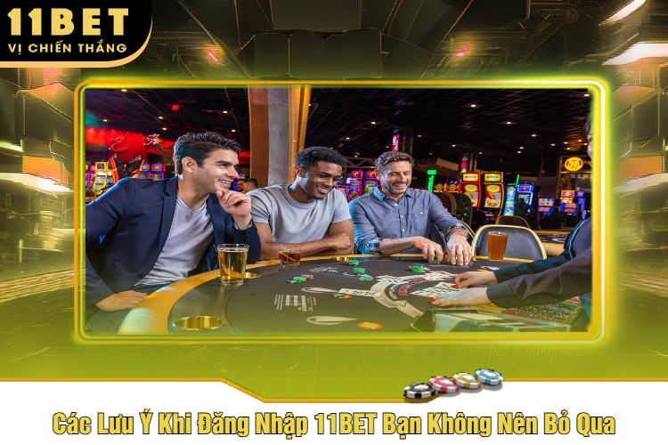 Các Lưu Ý Khi Đăng Nhập 11BET Bạn Không Nên Bỏ Qua