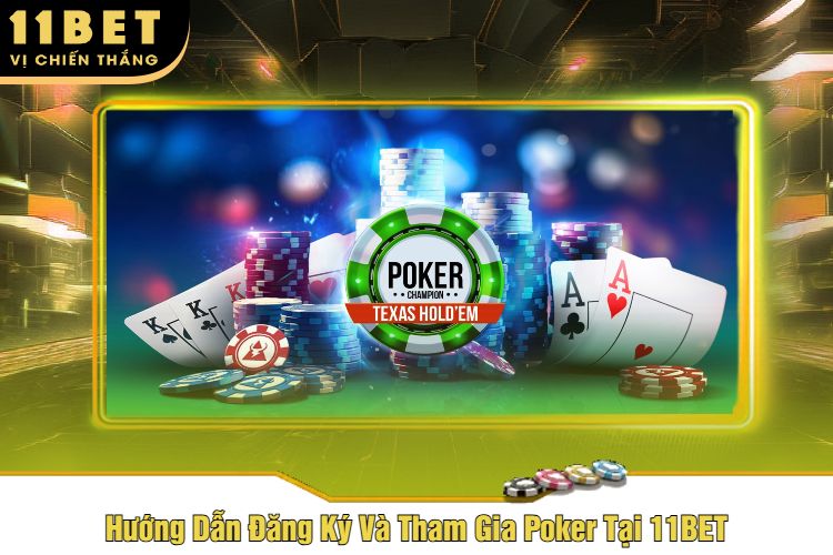 Hướng Dẫn Đăng Ký Và Tham Gia Poker Tại 11BET