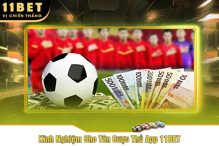 Kinh Nghiệm Cho Tân Cược Thủ App 11BET