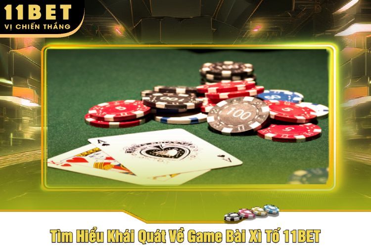 Tìm Hiểu Khái Quát Về Game Bài Xì Tố 11BET